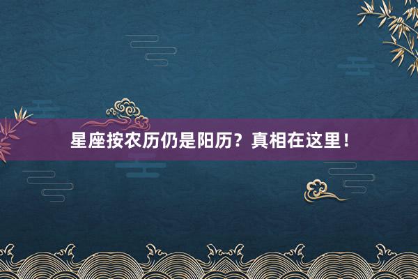 星座按农历仍是阳历?真相在这里!