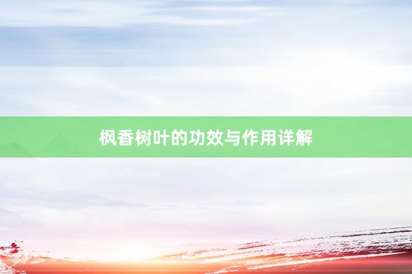 枫香树叶的功效与作用详解