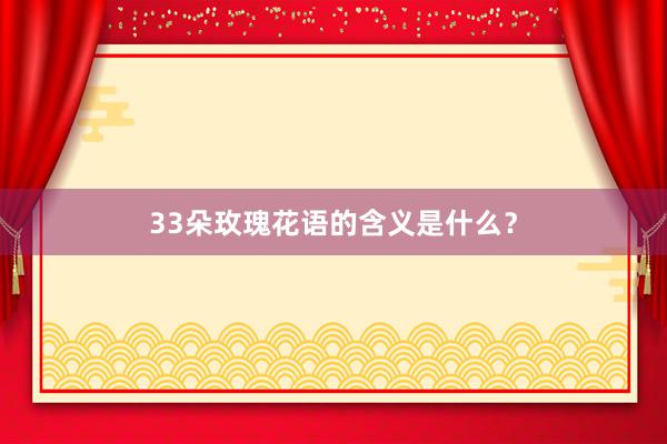 33朵玫瑰花语的含义是什么？