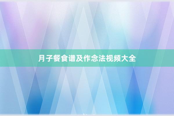 月子餐食谱及作念法视频大全