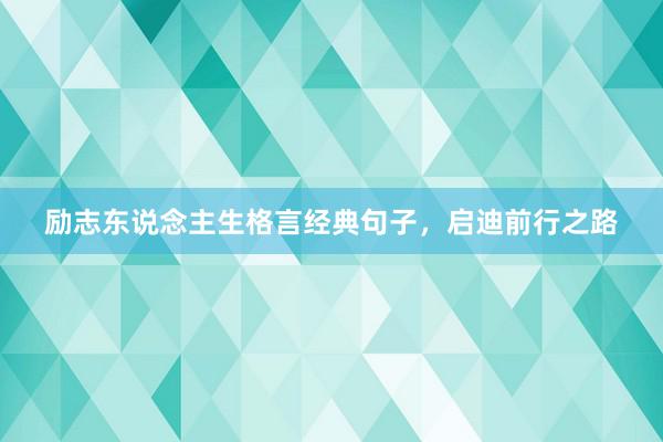 励志东说念主生格言经典句子,启迪前行之路
